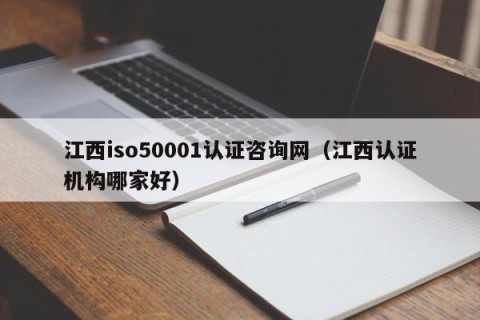 江西iso50001认证咨询网（江西认证机构哪家好）