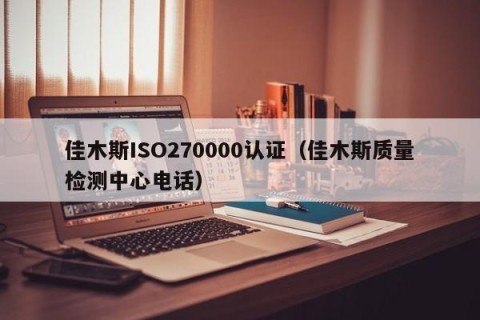 佳木斯ISO270000认证（佳木斯质量检测中心电话）