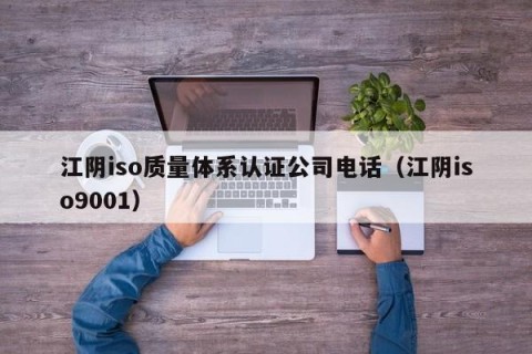 江阴iso质量体系认证公司电话（江阴iso9001）
