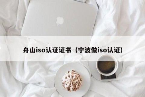 舟山iso认证证书（宁波做iso认证）