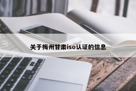 关于梅州甘肃iso认证的信息