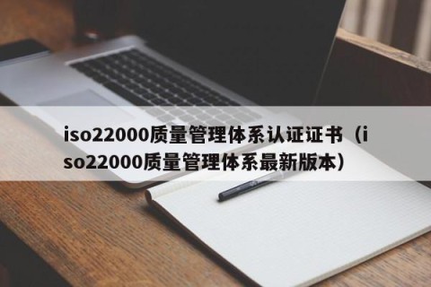 iso22000质量管理体系认证证书（iso22000质量管理体系最新版本）