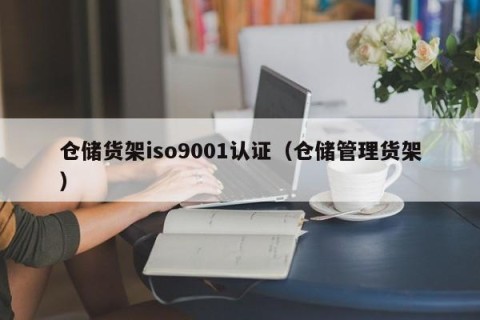 仓储货架iso9001认证（仓储管理货架）