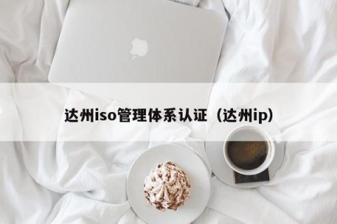达州iso管理体系认证（达州ip）