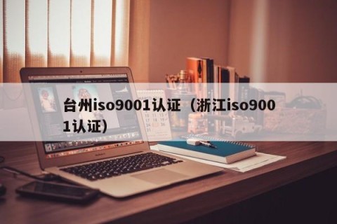 台州iso9001认证（浙江iso9001认证）