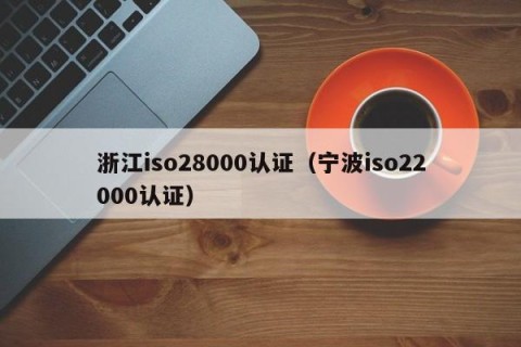 浙江iso28000认证（宁波iso22000认证）