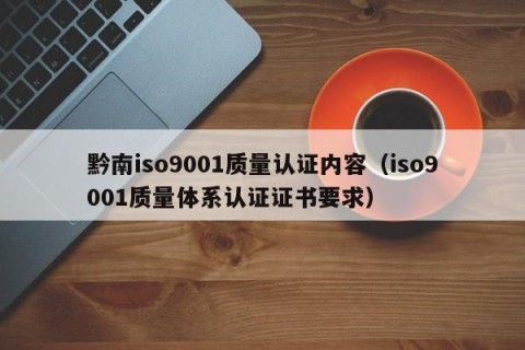 黔南iso9001质量认证内容（iso9001质量体系认证证书要求）