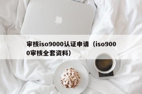 审核iso9000认证申请（iso9000审核全套资料）
