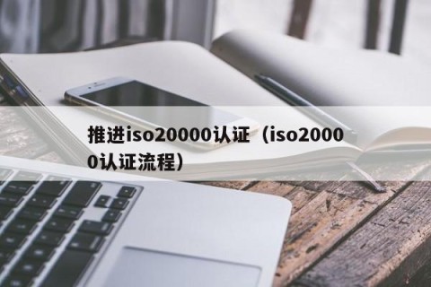 推进iso20000认证（iso20000认证流程）
