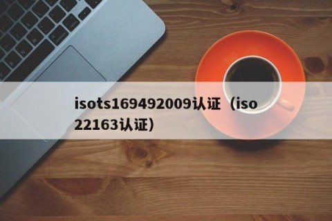 isots169492009认证（iso22163认证）