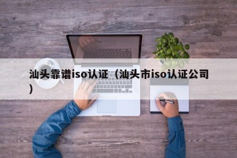 汕头靠谱iso认证（汕头市iso认证公司）