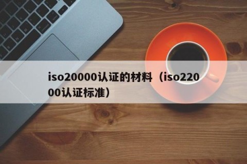 iso20000认证的材料（iso22000认证标准）