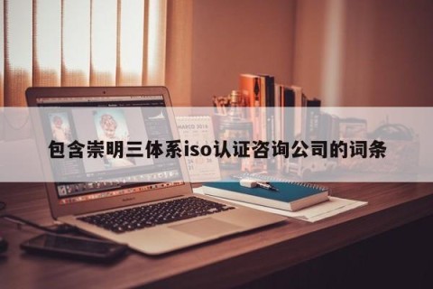 包含崇明三体系iso认证咨询公司的词条
