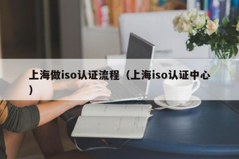 上海做iso认证流程（上海iso认证中心）