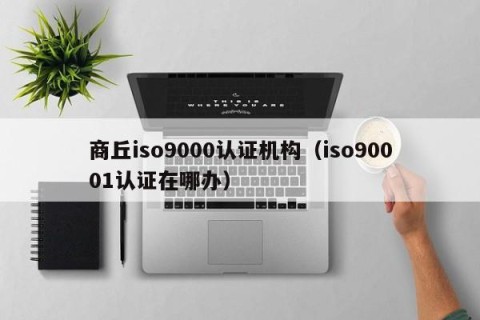 商丘iso9000认证机构（iso90001认证在哪办）
