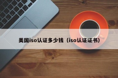 美国iso认证多少钱（iso认证证书）