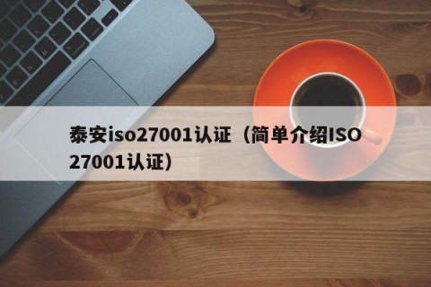 泰安iso27001认证（简单介绍ISO27001认证）