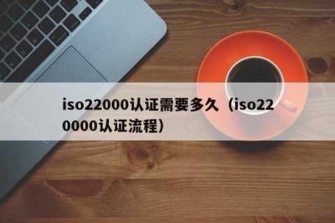 iso22000认证需要多久（iso220000认证流程）