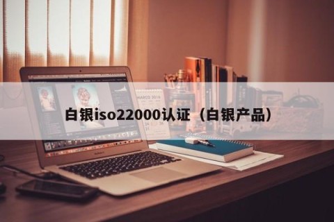 白银iso22000认证（白银产品）
