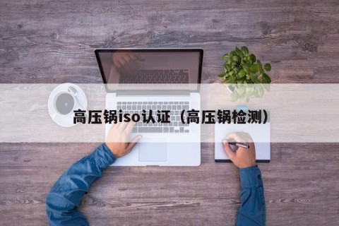 高压锅iso认证（高压锅检测）