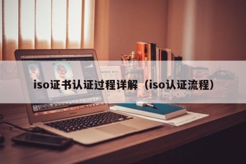 iso证书认证过程详解（iso认证流程）