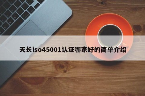 天长iso45001认证哪家好的简单介绍