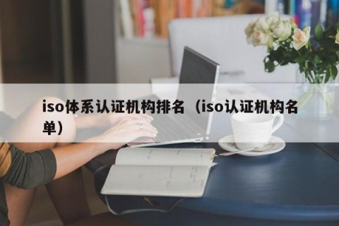 iso体系认证机构排名（iso认证机构名单）