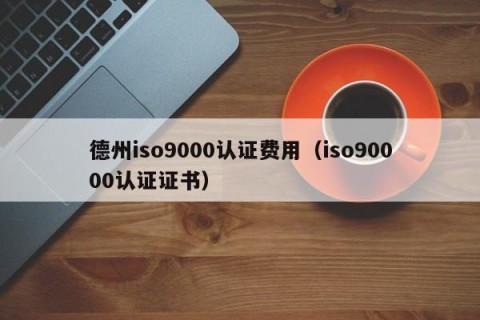 德州iso9000认证费用（iso90000认证证书）