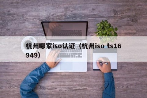 杭州哪家iso认证（杭州iso ts16949）