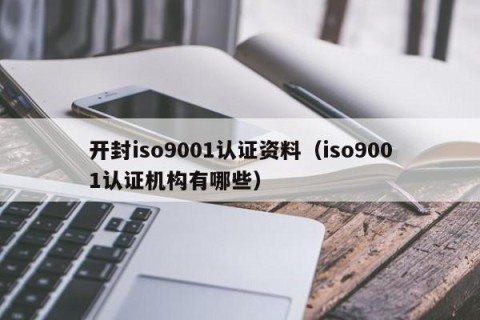 开封iso9001认证资料（iso9001认证机构有哪些）
