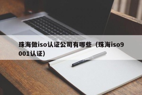 珠海做iso认证公司有哪些（珠海iso9001认证）