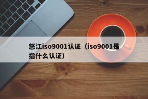 怒江iso9001认证（iso9001是指什么认证）