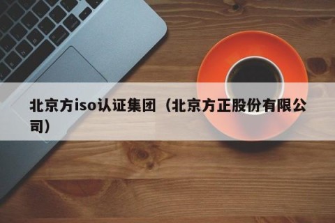 北京方iso认证集团（北京方正股份有限公司）