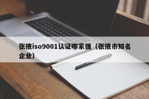 张掖iso9001认证哪家强（张掖市知名企业）