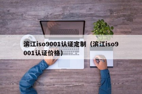 滨江iso9001认证定制（滨江iso9001认证价格）