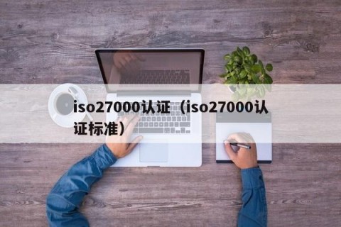iso27000认证（iso27000认证标准）