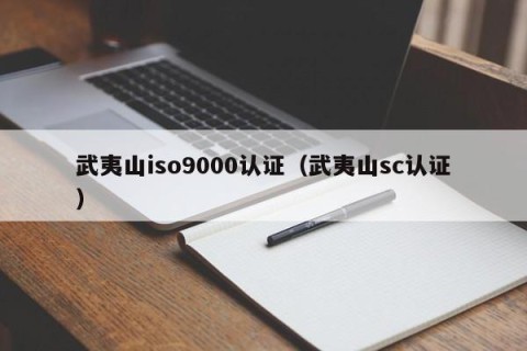 武夷山iso9000认证（武夷山sc认证）