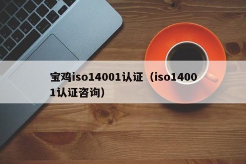 宝鸡iso14001认证（iso14001认证咨询）