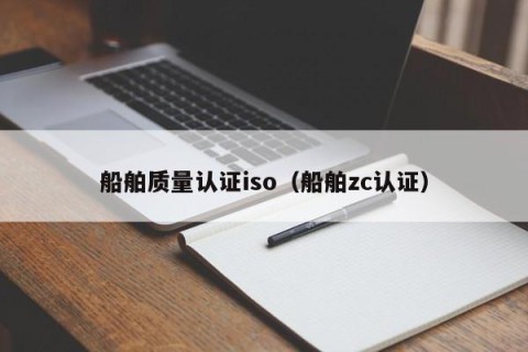 船舶质量认证iso（船舶zc认证）
