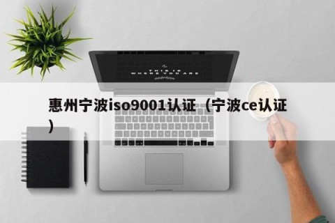 惠州宁波iso9001认证（宁波ce认证）