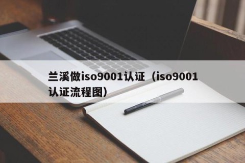 兰溪做iso9001认证（iso9001认证流程图）