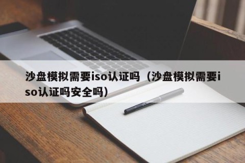 沙盘模拟需要iso认证吗（沙盘模拟需要iso认证吗安全吗）