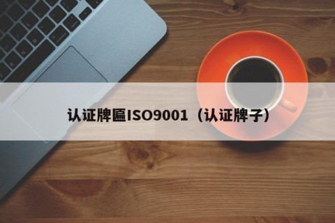 认证牌匾ISO9001（认证牌子）