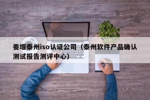 姜堰泰州iso认证公司（泰州软件产品确认测试报告测评中心）