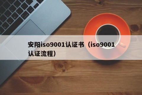 安阳iso9001认证书（iso9001认证流程）