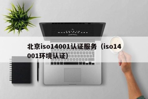 北京iso14001认证服务（iso14001环境认证）