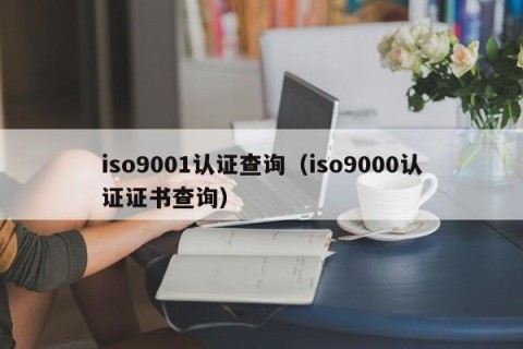 iso9001认证查询（iso9000认证证书查询）