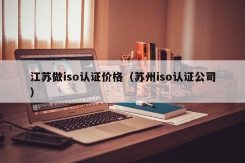 江苏做iso认证价格（苏州iso认证公司）