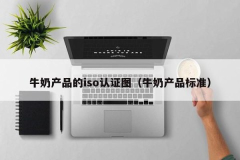 牛奶产品的iso认证图（牛奶产品标准）