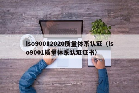 iso90012020质量体系认证（iso9001质量体系认证证书）